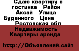 Сдаю квартиру в гостинке › Район ­ Аксай › Улица ­ Буденного › Цена ­ 9 000 - Ростовская обл. Недвижимость » Квартиры аренда   
